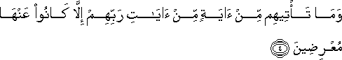 وَمَا تَأْتِيهِمْ مِنْ آيَةٍ مِنْ آيَاتِ رَبِّهِمْ إِلَّا كَانُوا عَنْهَا مُعْرِضِينَ