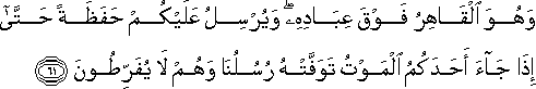 وَهُوَ الْقَاهِرُ فَوْقَ عِبَادِهِ ۖ وَيُرْسِلُ عَلَيْكُمْ حَفَظَةً حَتَّىٰ إِذَا جَاءَ أَحَدَكُمُ الْمَوْتُ تَوَفَّتْهُ رُسُلُنَا وَهُمْ لَا يُفَرِّطُونَ