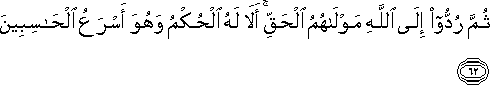 ثُمَّ رُدُّوا إِلَى اللَّهِ مَوْلَاهُمُ الْحَقِّ ۚ أَلَا لَهُ الْحُكْمُ وَهُوَ أَسْرَعُ الْحَاسِبِينَ