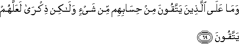 وَمَا عَلَى الَّذِينَ يَتَّقُونَ مِنْ حِسَابِهِمْ مِنْ شَيْءٍ وَلَٰكِنْ ذِكْرَىٰ لَعَلَّهُمْ يَتَّقُونَ