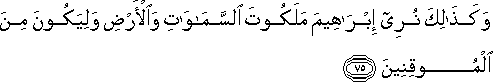 وَكَذَٰلِكَ نُرِي إِبْرَاهِيمَ مَلَكُوتَ السَّمَاوَاتِ وَالْأَرْضِ وَلِيَكُونَ مِنَ الْمُوقِنِينَ