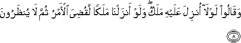 وَقَالُوا لَوْلَا أُنْزِلَ عَلَيْهِ مَلَكٌ ۖ وَلَوْ أَنْزَلْنَا مَلَكًا لَقُضِيَ الْأَمْرُ ثُمَّ لَا يُنْظَرُونَ