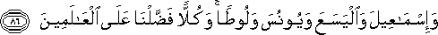 وَإِسْمَاعِيلَ وَالْيَسَعَ وَيُونُسَ وَلُوطًا ۚ وَكُلًّا فَضَّلْنَا عَلَى الْعَالَمِينَ