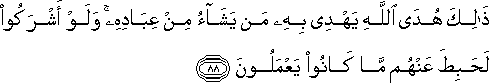 ذَٰلِكَ هُدَى اللَّهِ يَهْدِي بِهِ مَنْ يَشَاءُ مِنْ عِبَادِهِ ۚ وَلَوْ أَشْرَكُوا لَحَبِطَ عَنْهُمْ مَا كَانُوا يَعْمَلُونَ