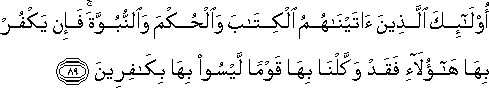 أُولَٰئِكَ الَّذِينَ آتَيْنَاهُمُ الْكِتَابَ وَالْحُكْمَ وَالنُّبُوَّةَ ۚ فَإِنْ يَكْفُرْ بِهَا هَٰؤُلَاءِ فَقَدْ وَكَّلْنَا بِهَا قَوْمًا لَيْسُوا بِهَا بِكَافِرِينَ