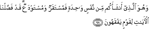 وَهُوَ الَّذِي أَنْشَأَكُمْ مِنْ نَفْسٍ وَاحِدَةٍ فَمُسْتَقَرٌّ وَمُسْتَوْدَعٌ ۗ قَدْ فَصَّلْنَا الْآيَاتِ لِقَوْمٍ يَفْقَهُونَ