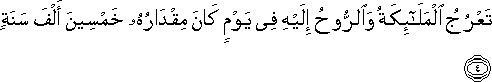 تَعْرُجُ الْمَلَائِكَةُ وَالرُّوحُ إِلَيْهِ فِي يَوْمٍ كَانَ مِقْدَارُهُ خَمْسِينَ أَلْفَ سَنَةٍ