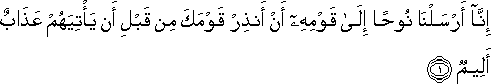 إِنَّا أَرْسَلْنَا نُوحًا إِلَىٰ قَوْمِهِ أَنْ أَنْذِرْ قَوْمَكَ مِنْ قَبْلِ أَنْ يَأْتِيَهُمْ عَذَابٌ أَلِيمٌ