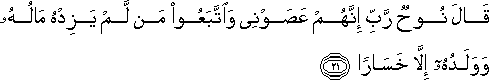 قَالَ نُوحٌ رَبِّ إِنَّهُمْ عَصَوْنِي وَاتَّبَعُوا مَنْ لَمْ يَزِدْهُ مَالُهُ وَوَلَدُهُ إِلَّا خَسَارًا