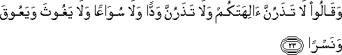 وَقَالُوا لَا تَذَرُنَّ آلِهَتَكُمْ وَلَا تَذَرُنَّ وَدًّا وَلَا سُوَاعًا وَلَا يَغُوثَ وَيَعُوقَ وَنَسْرًا