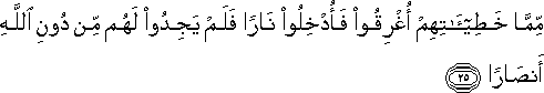 مِمَّا خَطِيئَاتِهِمْ أُغْرِقُوا فَأُدْخِلُوا نَارًا فَلَمْ يَجِدُوا لَهُمْ مِنْ دُونِ اللَّهِ أَنْصَارًا