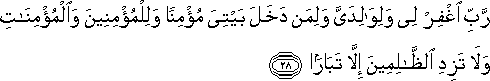 رَبِّ اغْفِرْ لِي وَلِوَالِدَيَّ وَلِمَنْ دَخَلَ بَيْتِيَ مُؤْمِنًا وَلِلْمُؤْمِنِينَ وَالْمُؤْمِنَاتِ وَلَا تَزِدِ الظَّالِمِينَ إِلَّا تَبَارًا