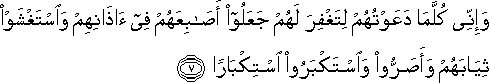 وَإِنِّي كُلَّمَا دَعَوْتُهُمْ لِتَغْفِرَ لَهُمْ جَعَلُوا أَصَابِعَهُمْ فِي آذَانِهِمْ وَاسْتَغْشَوْا ثِيَابَهُمْ وَأَصَرُّوا وَاسْتَكْبَرُوا اسْتِكْبَارًا