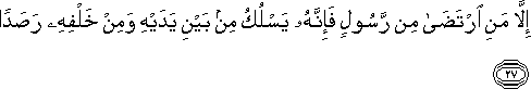 إِلَّا مَنِ ارْتَضَىٰ مِنْ رَسُولٍ فَإِنَّهُ يَسْلُكُ مِنْ بَيْنِ يَدَيْهِ وَمِنْ خَلْفِهِ رَصَدًا