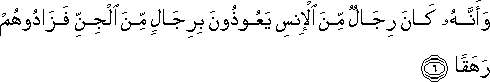 وَأَنَّهُ كَانَ رِجَالٌ مِنَ الْإِنْسِ يَعُوذُونَ بِرِجَالٍ مِنَ الْجِنِّ فَزَادُوهُمْ رَهَقًا