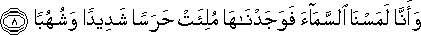 وَأَنَّا لَمَسْنَا السَّمَاءَ فَوَجَدْنَاهَا مُلِئَتْ حَرَسًا شَدِيدًا وَشُهُبًا