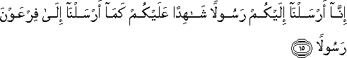 إِنَّا أَرْسَلْنَا إِلَيْكُمْ رَسُولًا شَاهِدًا عَلَيْكُمْ كَمَا أَرْسَلْنَا إِلَىٰ فِرْعَوْنَ رَسُولًا