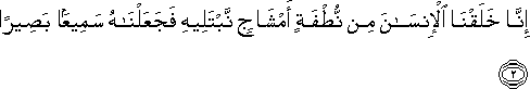 إِنَّا خَلَقْنَا الْإِنْسَانَ مِنْ نُطْفَةٍ أَمْشَاجٍ نَبْتَلِيهِ فَجَعَلْنَاهُ سَمِيعًا بَصِيرًا