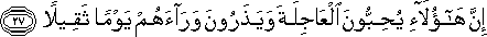 إِنَّ هَٰؤُلَاءِ يُحِبُّونَ الْعَاجِلَةَ وَيَذَرُونَ وَرَاءَهُمْ يَوْمًا ثَقِيلًا