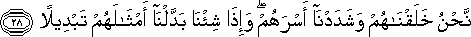 نَحْنُ خَلَقْنَاهُمْ وَشَدَدْنَا أَسْرَهُمْ ۖ وَإِذَا شِئْنَا بَدَّلْنَا أَمْثَالَهُمْ تَبْدِيلًا