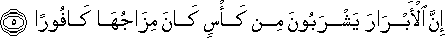 إِنَّ الْأَبْرَارَ يَشْرَبُونَ مِنْ كَأْسٍ كَانَ مِزَاجُهَا كَافُورًا إِنَّ الْأَبْرَارَ يَشْرَبُونَ مِنْ كَأْسٍ كَانَ مِزَاجُهَا كَافُورًا