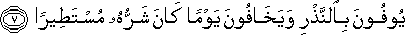 يُوفُونَ بِالنَّذْرِ وَيَخَافُونَ يَوْمًا كَانَ شَرُّهُ مُسْتَطِيرًا