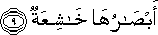 أَبْصَارُهَا خَاشِعَةٌ