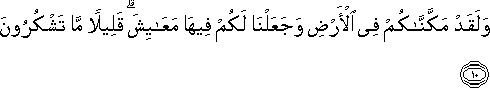 وَلَقَدْ مَكَّنَّاكُمْ فِي الْأَرْضِ وَجَعَلْنَا لَكُمْ فِيهَا مَعَايِشَ ۗ قَلِيلًا مَا تَشْكُرُونَ