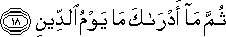 ثُمَّ مَا أَدْرَاكَ مَا يَوْمُ الدِّينِ ثُمَّ مَا أَدْرَاكَ مَا يَوْمُ الدِّينِ