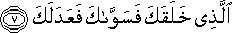 الَّذِي خَلَقَكَ فَسَوَّاكَ فَعَدَلَكَ