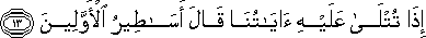 إِذَا تُتْلَىٰ عَلَيْهِ آيَاتُنَا قَالَ أَسَاطِيرُ الْأَوَّلِينَ