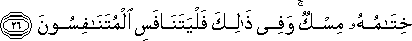 خِتَامُهُ مِسْكٌ ۚ وَفِي ذَٰلِكَ فَلْيَتَنَافَسِ الْمُتَنَافِسُونَ