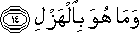 وَمَا هُوَ بِالْهَزْلِ وَمَا هُوَ بِالْهَزْلِ
