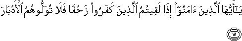 يَا أَيُّهَا الَّذِينَ آمَنُوا إِذَا لَقِيتُمُ الَّذِينَ كَفَرُوا زَحْفًا فَلَا تُوَلُّوهُمُ الْأَدْبَارَ