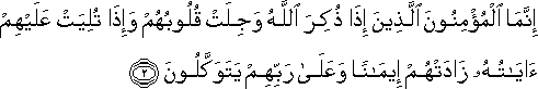 إِنَّمَا الْمُؤْمِنُونَ الَّذِينَ إِذَا ذُكِرَ اللَّهُ وَجِلَتْ قُلُوبُهُمْ وَإِذَا تُلِيَتْ عَلَيْهِمْ آيَاتُهُ زَادَتْهُمْ إِيمَانًا وَعَلَىٰ رَبِّهِمْ يَتَوَكَّلُونَ