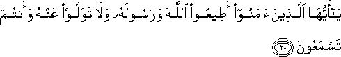 يَا أَيُّهَا الَّذِينَ آمَنُوا أَطِيعُوا اللَّهَ وَرَسُولَهُ وَلَا تَوَلَّوْا عَنْهُ وَأَنْتُمْ تَسْمَعُونَ