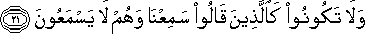 وَلَا تَكُونُوا كَالَّذِينَ قَالُوا سَمِعْنَا وَهُمْ لَا يَسْمَعُونَ