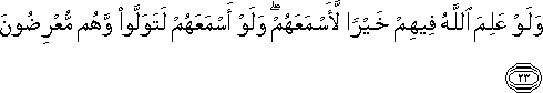 وَلَوْ عَلِمَ اللَّهُ فِيهِمْ خَيْرًا لَأَسْمَعَهُمْ ۖ وَلَوْ أَسْمَعَهُمْ لَتَوَلَّوْا وَهُمْ مُعْرِضُونَ