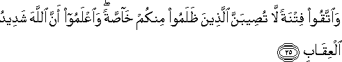 وَاتَّقُوا فِتْنَةً لَا تُصِيبَنَّ الَّذِينَ ظَلَمُوا مِنْكُمْ خَاصَّةً ۖ وَاعْلَمُوا أَنَّ اللَّهَ شَدِيدُ الْعِقَابِ