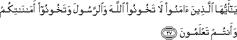 يَا أَيُّهَا الَّذِينَ آمَنُوا لَا تَخُونُوا اللَّهَ وَالرَّسُولَ وَتَخُونُوا أَمَانَاتِكُمْ وَأَنْتُمْ تَعْلَمُونَ