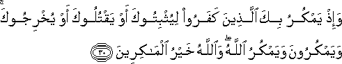 وَإِذْ يَمْكُرُ بِكَ الَّذِينَ كَفَرُوا لِيُثْبِتُوكَ أَوْ يَقْتُلُوكَ أَوْ يُخْرِجُوكَ ۚ وَيَمْكُرُونَ وَيَمْكُرُ اللَّهُ ۖ وَاللَّهُ خَيْرُ الْمَاكِرِينَ