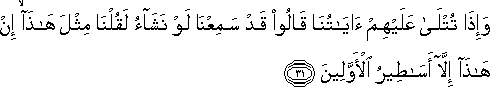 وَإِذَا تُتْلَىٰ عَلَيْهِمْ آيَاتُنَا قَالُوا قَدْ سَمِعْنَا لَوْ نَشَاءُ لَقُلْنَا مِثْلَ هَٰذَا ۙ إِنْ هَٰذَا إِلَّا أَسَاطِيرُ الْأَوَّلِينَ