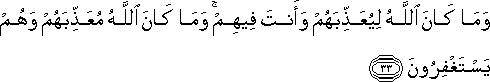 وَمَا كَانَ اللَّهُ لِيُعَذِّبَهُمْ وَأَنْتَ فِيهِمْ ۚ وَمَا كَانَ اللَّهُ مُعَذِّبَهُمْ وَهُمْ يَسْتَغْفِرُونَ