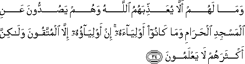 وَمَا لَهُمْ أَلَّا يُعَذِّبَهُمُ اللَّهُ وَهُمْ يَصُدُّونَ عَنِ الْمَسْجِدِ الْحَرَامِ وَمَا كَانُوا أَوْلِيَاءَهُ ۚ إِنْ أَوْلِيَاؤُهُ إِلَّا الْمُتَّقُونَ وَلَٰكِنَّ أَكْثَرَهُمْ لَا يَعْلَمُونَ