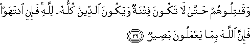 وَقَاتِلُوهُمْ حَتَّىٰ لَا تَكُونَ فِتْنَةٌ وَيَكُونَ الدِّينُ كُلُّهُ لِلَّهِ ۚ فَإِنِ انْتَهَوْا فَإِنَّ اللَّهَ بِمَا يَعْمَلُونَ بَصِيرٌ