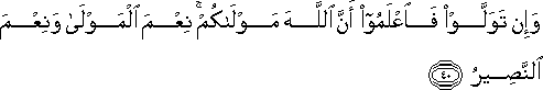 وَإِنْ تَوَلَّوْا فَاعْلَمُوا أَنَّ اللَّهَ مَوْلَاكُمْ ۚ نِعْمَ الْمَوْلَىٰ وَنِعْمَ النَّصِيرُ