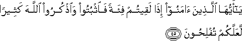 يَا أَيُّهَا الَّذِينَ آمَنُوا إِذَا لَقِيتُمْ فِئَةً فَاثْبُتُوا وَاذْكُرُوا اللَّهَ كَثِيرًا لَعَلَّكُمْ تُفْلِحُونَ