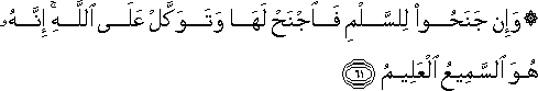 وَإِنْ جَنَحُوا لِلسَّلْمِ فَاجْنَحْ لَهَا وَتَوَكَّلْ عَلَى اللَّهِ ۚ إِنَّهُ هُوَ السَّمِيعُ الْعَلِيمُ