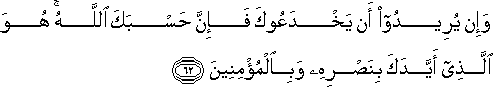 وَإِنْ يُرِيدُوا أَنْ يَخْدَعُوكَ فَإِنَّ حَسْبَكَ اللَّهُ ۚ هُوَ الَّذِي أَيَّدَكَ بِنَصْرِهِ وَبِالْمُؤْمِنِينَ