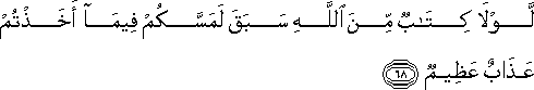 لَوْلَا كِتَابٌ مِنَ اللَّهِ سَبَقَ لَمَسَّكُمْ فِيمَا أَخَذْتُمْ عَذَابٌ عَظِيمٌ